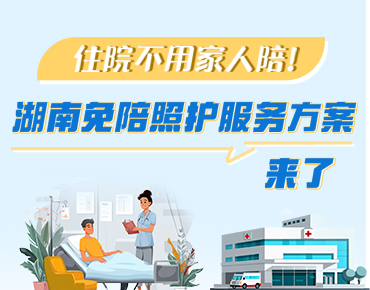 政策簡(jiǎn)讀丨住院不用家人陪！湖南免陪照...