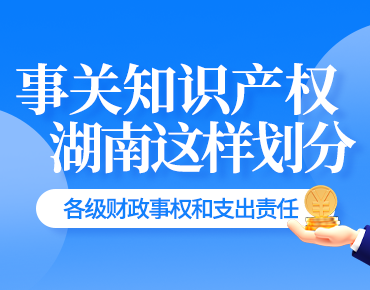 政策簡讀丨事關知識產權 湖南這樣劃分各...